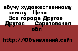 абучу художественному свисту › Цена ­ 1 000 - Все города Другое » Другое   . Саратовская обл.